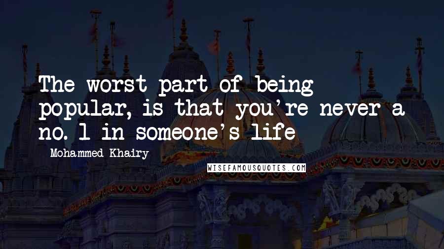 Mohammed Khairy Quotes: The worst part of being popular, is that you're never a no. 1 in someone's life