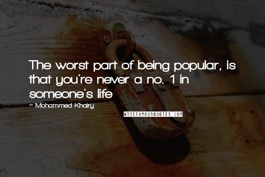 Mohammed Khairy Quotes: The worst part of being popular, is that you're never a no. 1 in someone's life