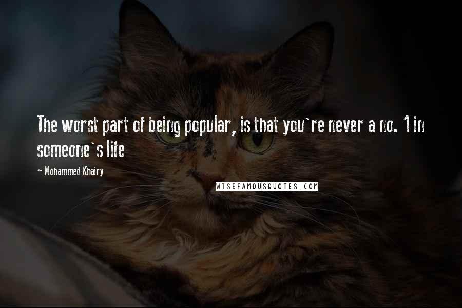 Mohammed Khairy Quotes: The worst part of being popular, is that you're never a no. 1 in someone's life