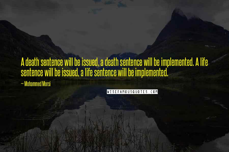 Mohammed Morsi Quotes: A death sentence will be issued, a death sentence will be implemented. A life sentence will be issued, a life sentence will be implemented.