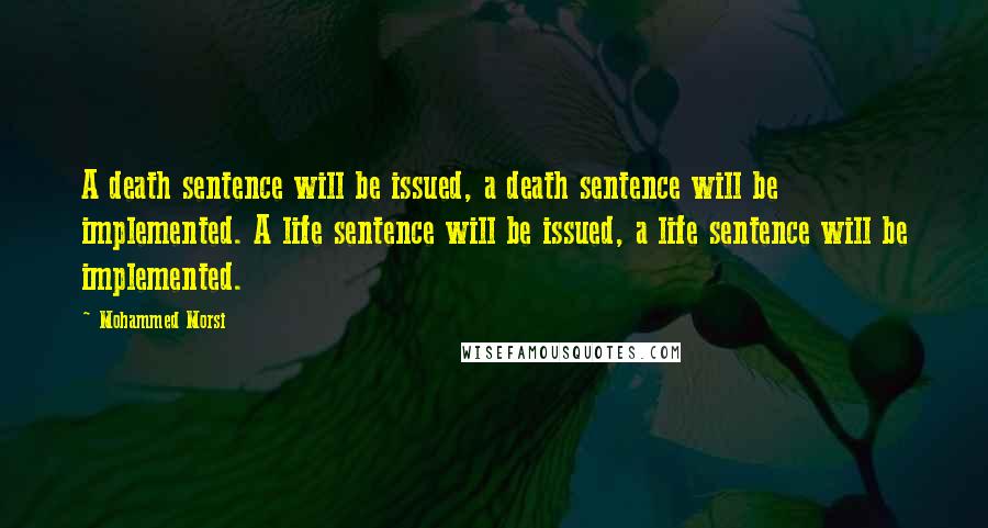 Mohammed Morsi Quotes: A death sentence will be issued, a death sentence will be implemented. A life sentence will be issued, a life sentence will be implemented.