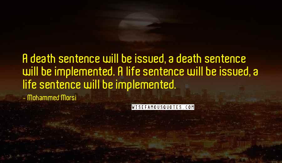 Mohammed Morsi Quotes: A death sentence will be issued, a death sentence will be implemented. A life sentence will be issued, a life sentence will be implemented.