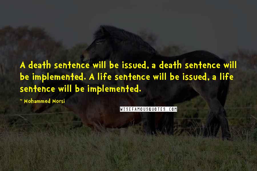 Mohammed Morsi Quotes: A death sentence will be issued, a death sentence will be implemented. A life sentence will be issued, a life sentence will be implemented.