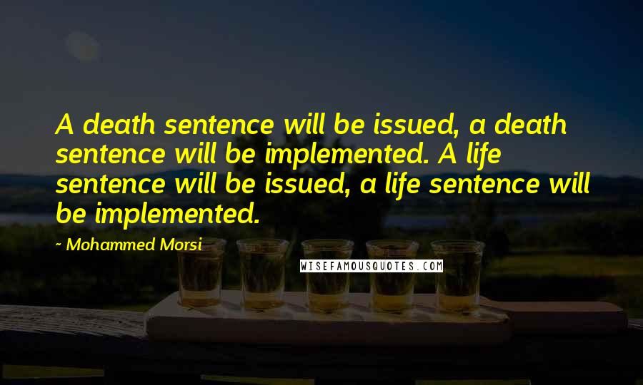 Mohammed Morsi Quotes: A death sentence will be issued, a death sentence will be implemented. A life sentence will be issued, a life sentence will be implemented.