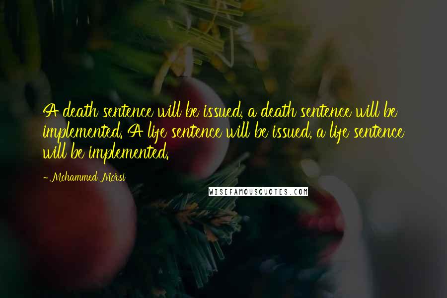 Mohammed Morsi Quotes: A death sentence will be issued, a death sentence will be implemented. A life sentence will be issued, a life sentence will be implemented.