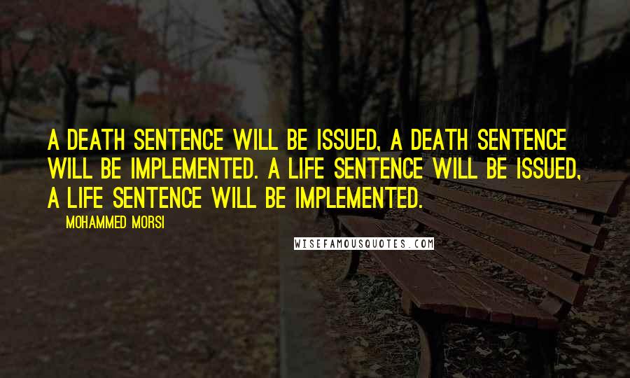 Mohammed Morsi Quotes: A death sentence will be issued, a death sentence will be implemented. A life sentence will be issued, a life sentence will be implemented.