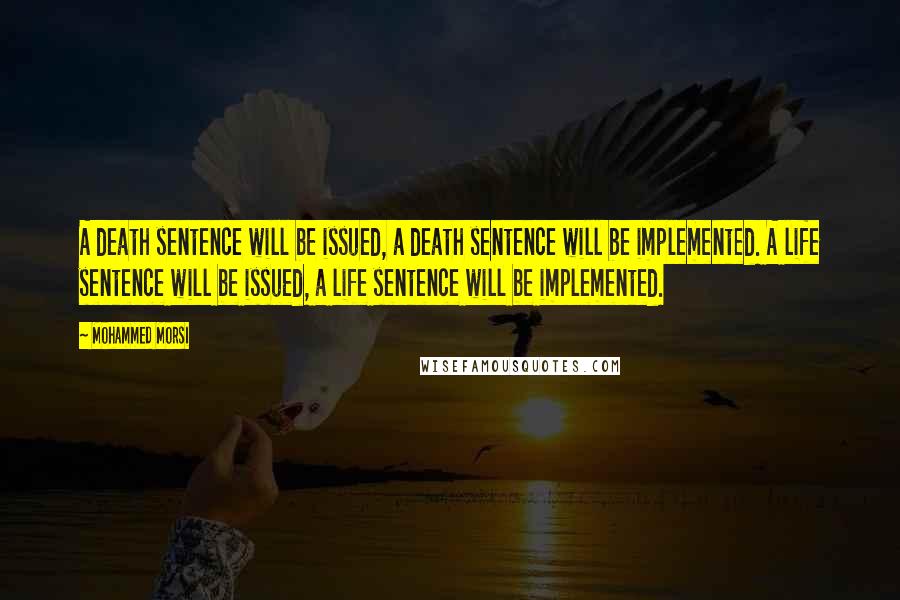 Mohammed Morsi Quotes: A death sentence will be issued, a death sentence will be implemented. A life sentence will be issued, a life sentence will be implemented.