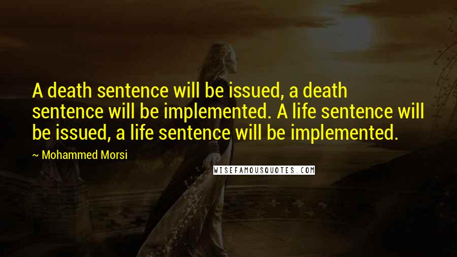 Mohammed Morsi Quotes: A death sentence will be issued, a death sentence will be implemented. A life sentence will be issued, a life sentence will be implemented.