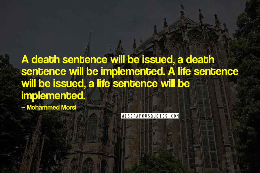 Mohammed Morsi Quotes: A death sentence will be issued, a death sentence will be implemented. A life sentence will be issued, a life sentence will be implemented.