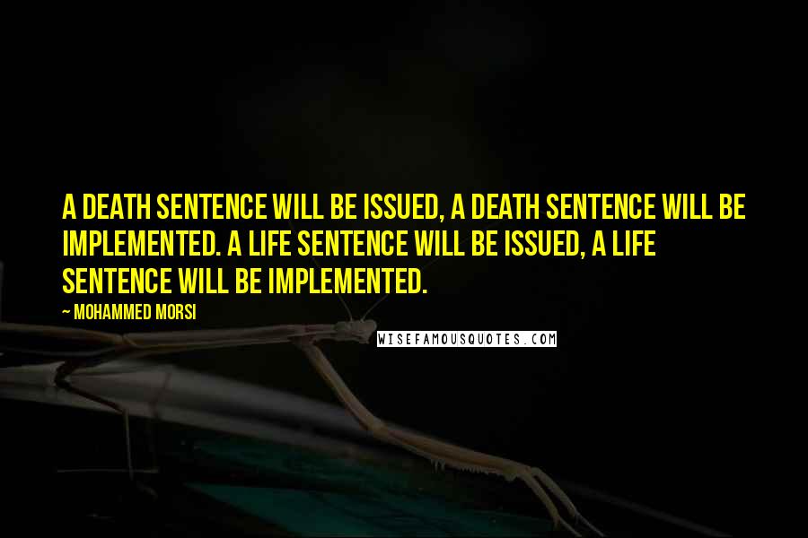 Mohammed Morsi Quotes: A death sentence will be issued, a death sentence will be implemented. A life sentence will be issued, a life sentence will be implemented.