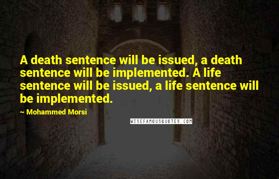 Mohammed Morsi Quotes: A death sentence will be issued, a death sentence will be implemented. A life sentence will be issued, a life sentence will be implemented.