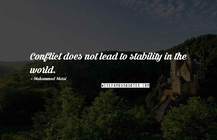 Mohammed Morsi Quotes: Conflict does not lead to stability in the world.