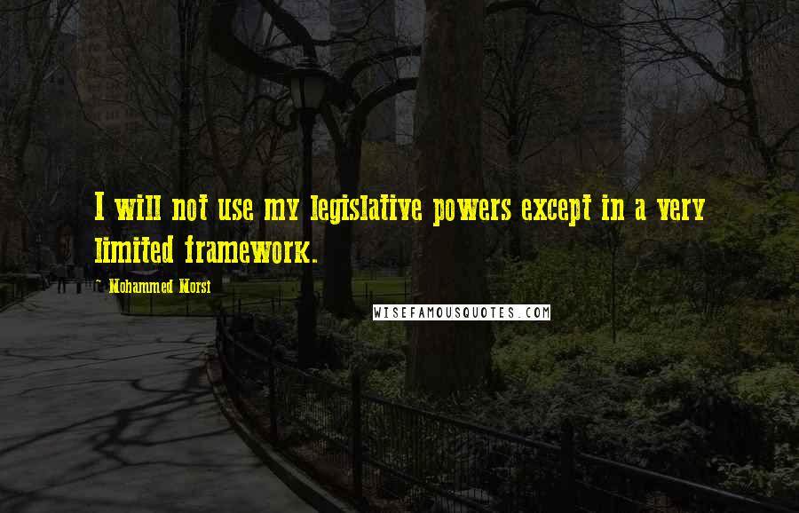 Mohammed Morsi Quotes: I will not use my legislative powers except in a very limited framework.