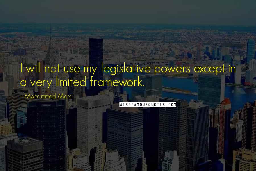 Mohammed Morsi Quotes: I will not use my legislative powers except in a very limited framework.