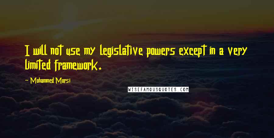 Mohammed Morsi Quotes: I will not use my legislative powers except in a very limited framework.