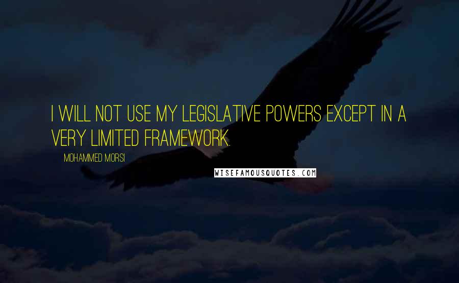 Mohammed Morsi Quotes: I will not use my legislative powers except in a very limited framework.