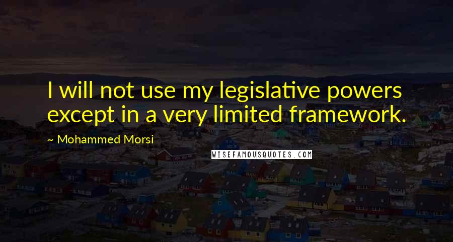 Mohammed Morsi Quotes: I will not use my legislative powers except in a very limited framework.