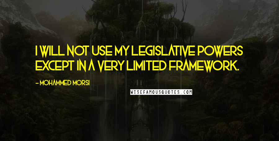 Mohammed Morsi Quotes: I will not use my legislative powers except in a very limited framework.