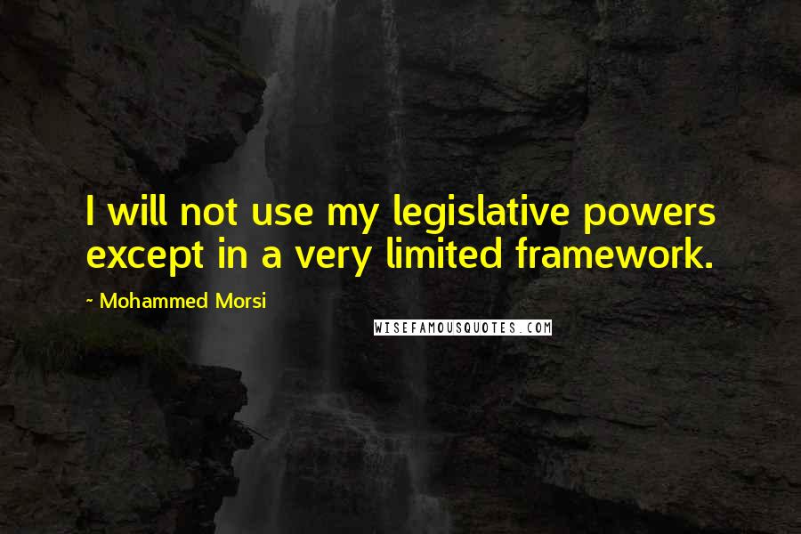 Mohammed Morsi Quotes: I will not use my legislative powers except in a very limited framework.