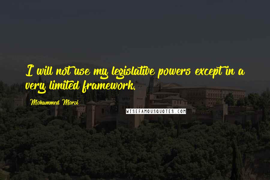 Mohammed Morsi Quotes: I will not use my legislative powers except in a very limited framework.