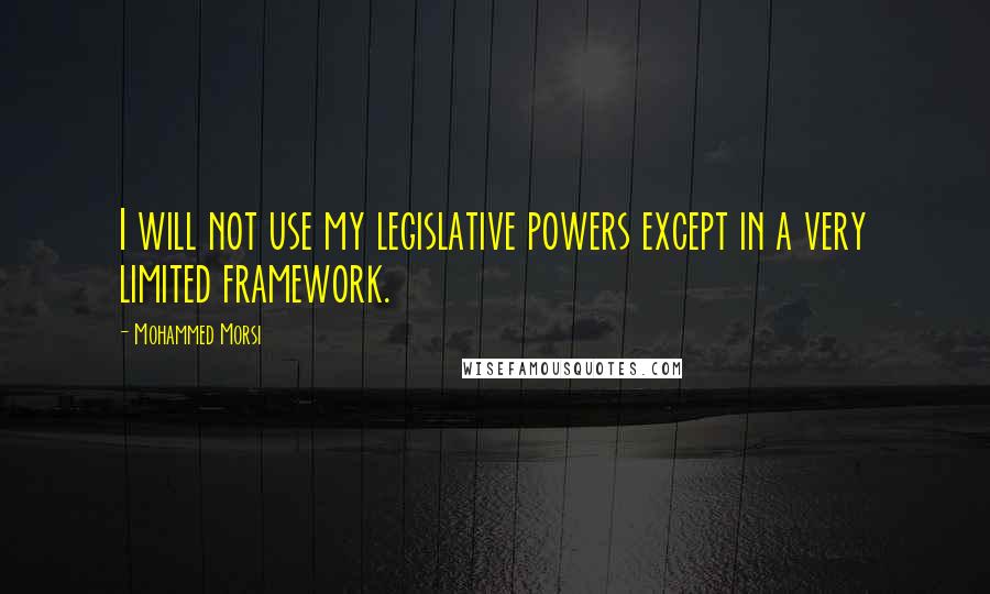 Mohammed Morsi Quotes: I will not use my legislative powers except in a very limited framework.