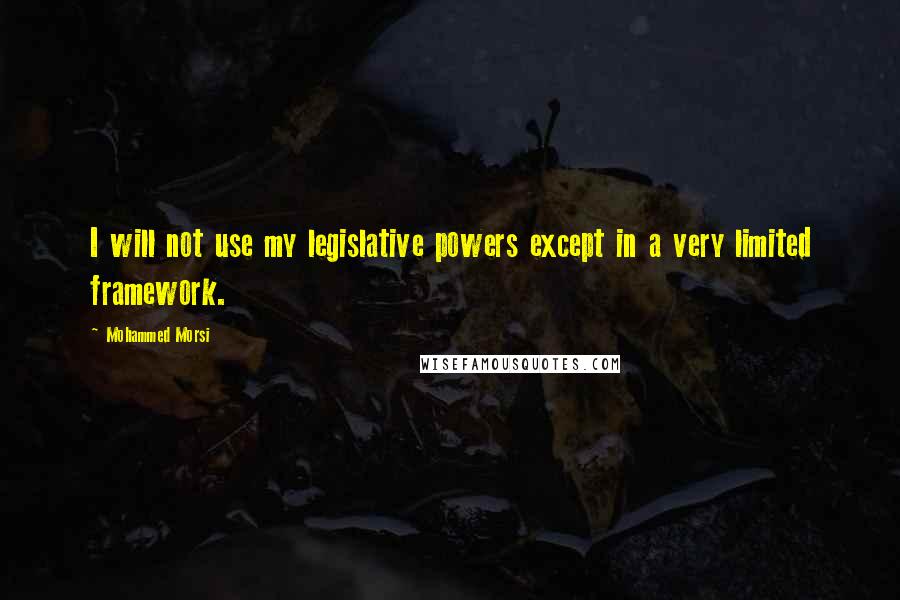 Mohammed Morsi Quotes: I will not use my legislative powers except in a very limited framework.