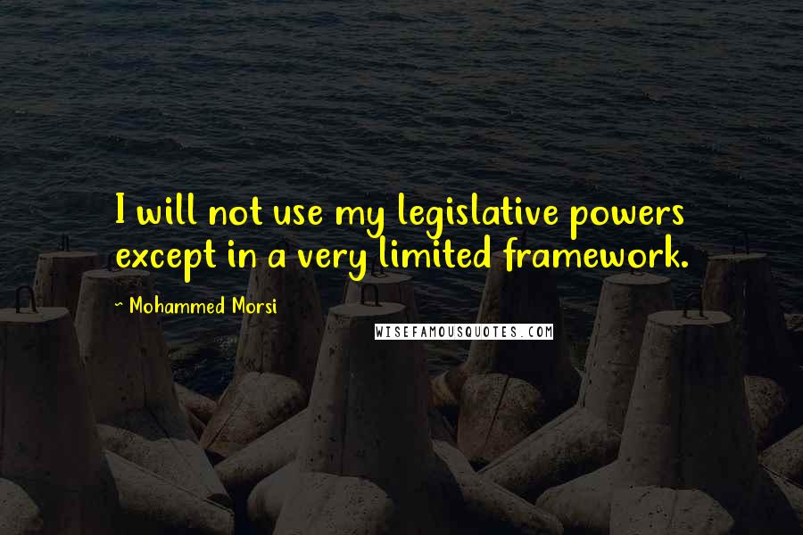 Mohammed Morsi Quotes: I will not use my legislative powers except in a very limited framework.