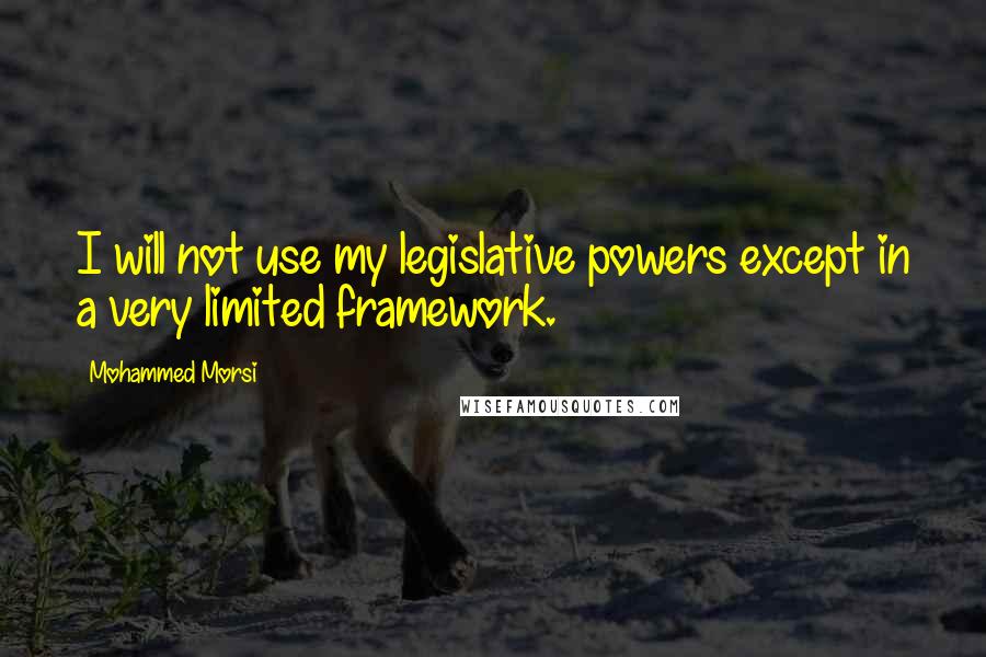 Mohammed Morsi Quotes: I will not use my legislative powers except in a very limited framework.