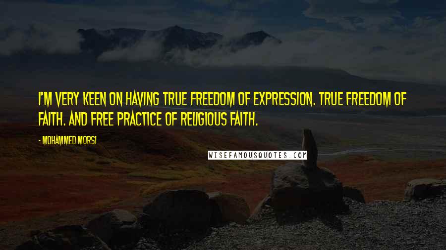 Mohammed Morsi Quotes: I'm very keen on having true freedom of expression. True freedom of faith. And free practice of religious faith.
