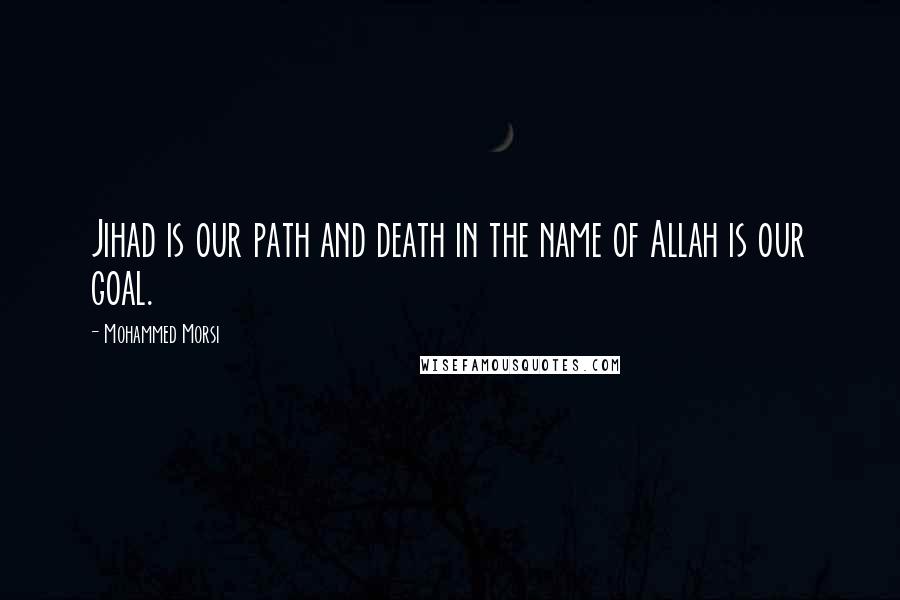 Mohammed Morsi Quotes: Jihad is our path and death in the name of Allah is our goal.