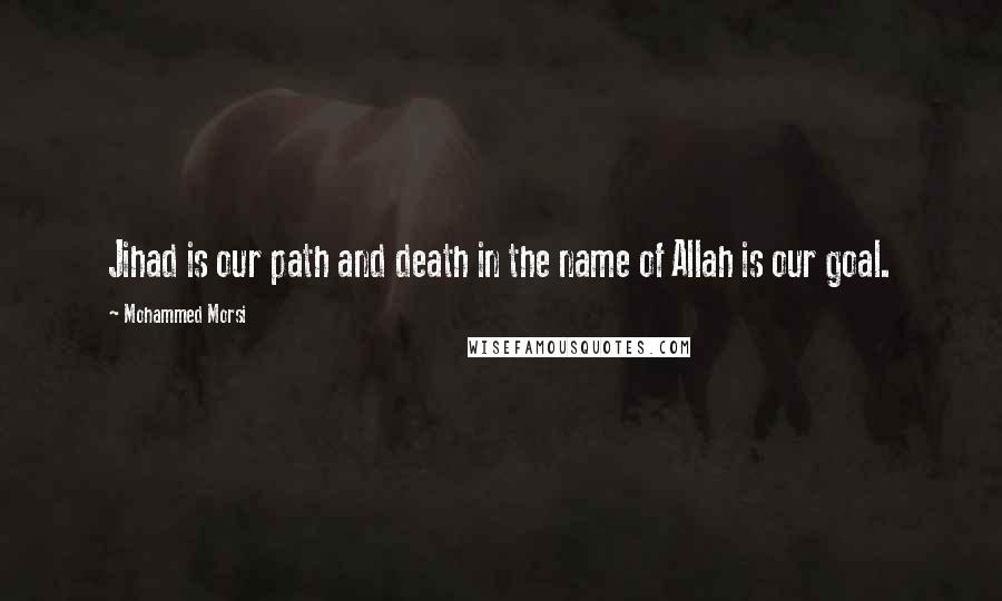 Mohammed Morsi Quotes: Jihad is our path and death in the name of Allah is our goal.