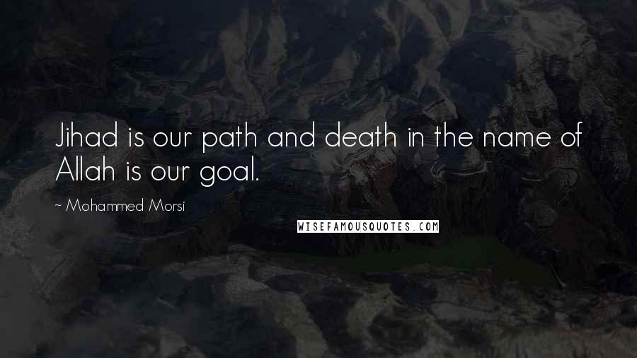 Mohammed Morsi Quotes: Jihad is our path and death in the name of Allah is our goal.