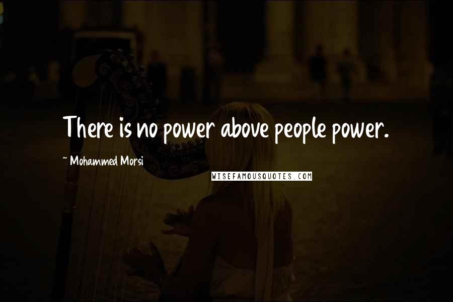 Mohammed Morsi Quotes: There is no power above people power.