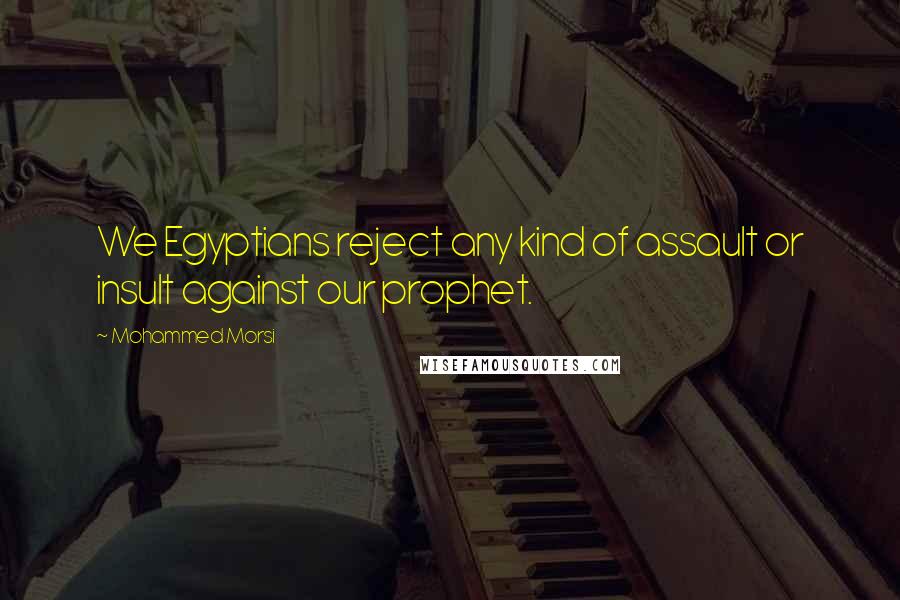 Mohammed Morsi Quotes: We Egyptians reject any kind of assault or insult against our prophet.