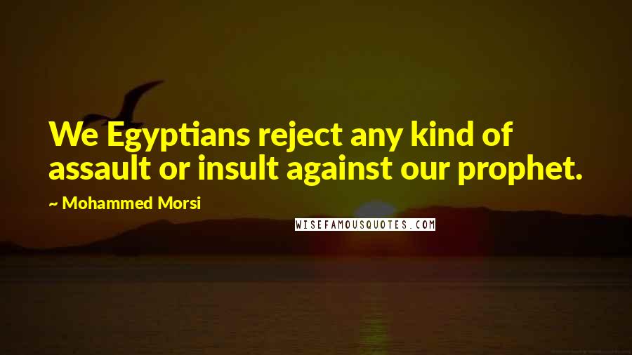 Mohammed Morsi Quotes: We Egyptians reject any kind of assault or insult against our prophet.