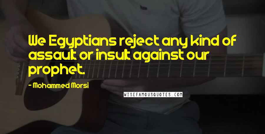 Mohammed Morsi Quotes: We Egyptians reject any kind of assault or insult against our prophet.