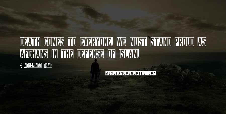 Mohammed Omar Quotes: Death comes to everyone. We must stand proud as Afghans in the defense of Islam.
