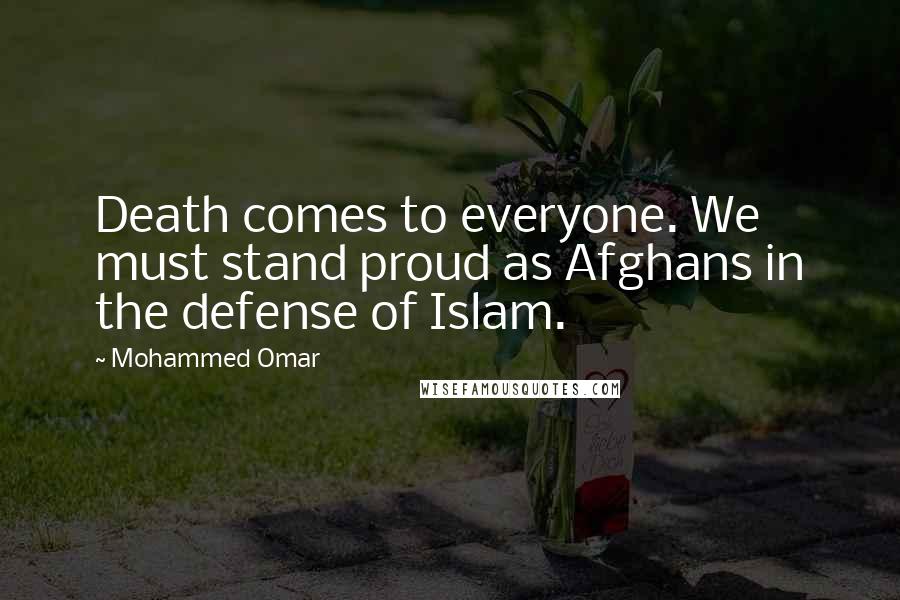 Mohammed Omar Quotes: Death comes to everyone. We must stand proud as Afghans in the defense of Islam.
