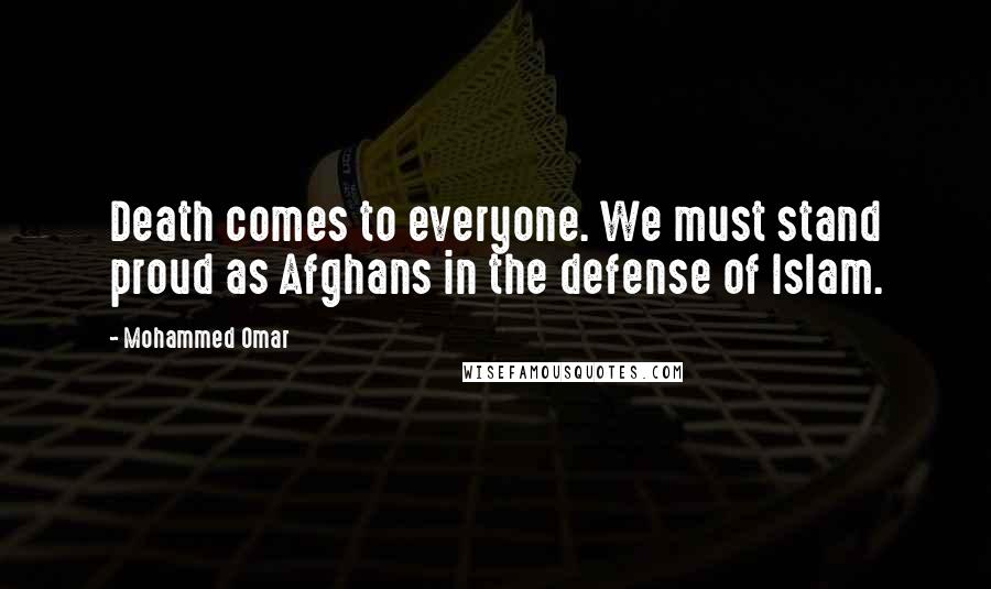 Mohammed Omar Quotes: Death comes to everyone. We must stand proud as Afghans in the defense of Islam.
