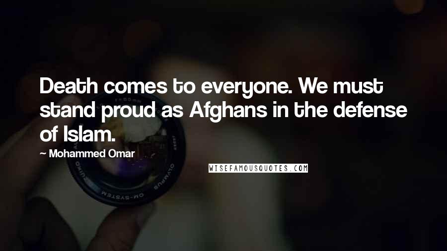 Mohammed Omar Quotes: Death comes to everyone. We must stand proud as Afghans in the defense of Islam.