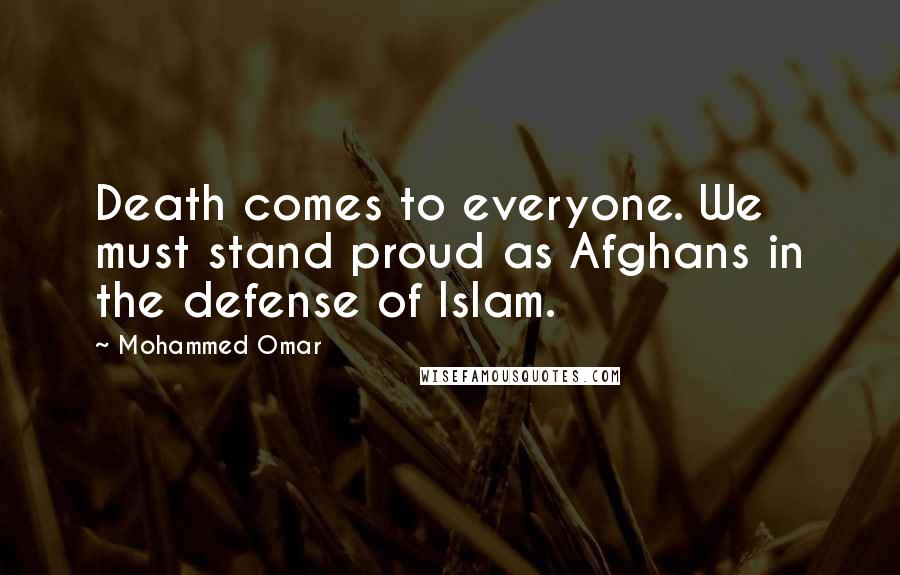 Mohammed Omar Quotes: Death comes to everyone. We must stand proud as Afghans in the defense of Islam.