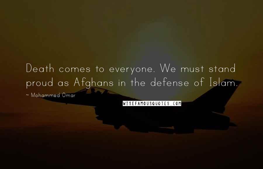 Mohammed Omar Quotes: Death comes to everyone. We must stand proud as Afghans in the defense of Islam.
