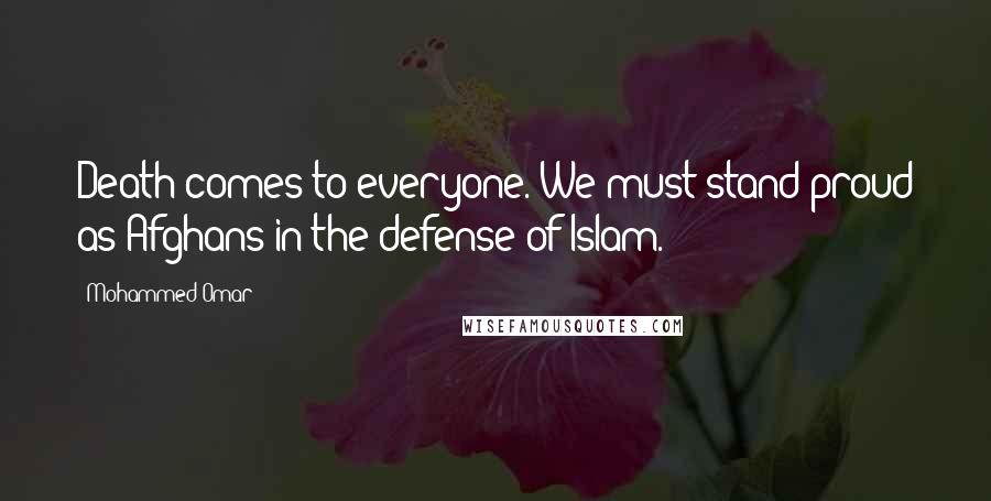 Mohammed Omar Quotes: Death comes to everyone. We must stand proud as Afghans in the defense of Islam.