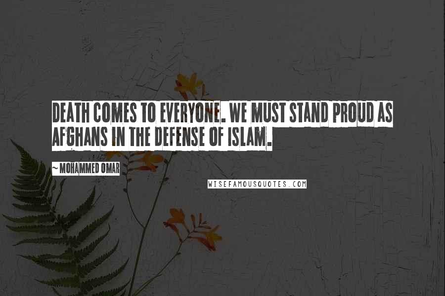 Mohammed Omar Quotes: Death comes to everyone. We must stand proud as Afghans in the defense of Islam.