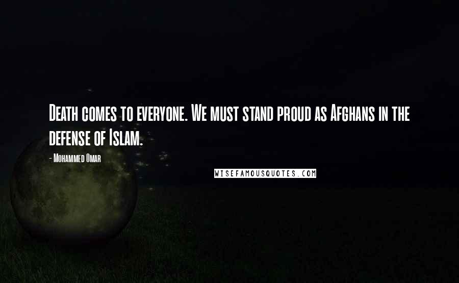 Mohammed Omar Quotes: Death comes to everyone. We must stand proud as Afghans in the defense of Islam.