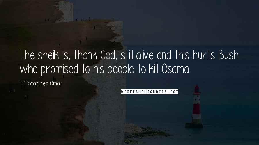 Mohammed Omar Quotes: The sheik is, thank God, still alive and this hurts Bush who promised to his people to kill Osama.