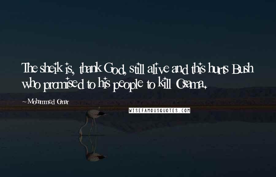 Mohammed Omar Quotes: The sheik is, thank God, still alive and this hurts Bush who promised to his people to kill Osama.
