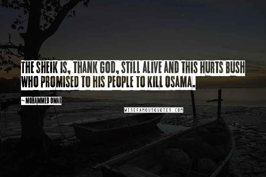 Mohammed Omar Quotes: The sheik is, thank God, still alive and this hurts Bush who promised to his people to kill Osama.