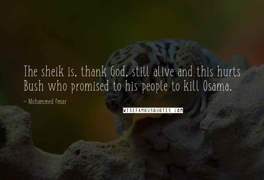Mohammed Omar Quotes: The sheik is, thank God, still alive and this hurts Bush who promised to his people to kill Osama.