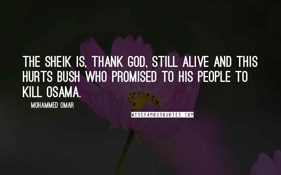 Mohammed Omar Quotes: The sheik is, thank God, still alive and this hurts Bush who promised to his people to kill Osama.